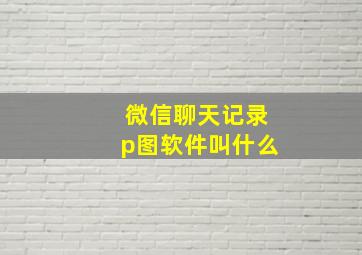 微信聊天记录p图软件叫什么