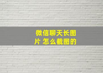 微信聊天长图片 怎么截图的