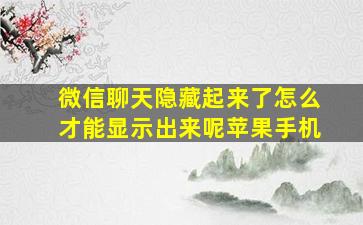 微信聊天隐藏起来了怎么才能显示出来呢苹果手机