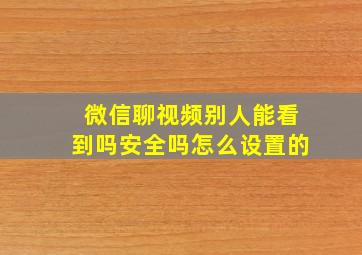 微信聊视频别人能看到吗安全吗怎么设置的