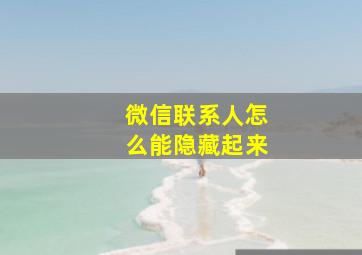 微信联系人怎么能隐藏起来