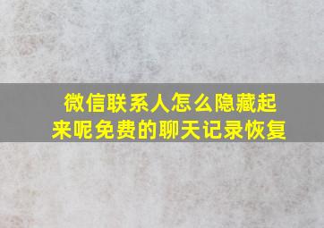 微信联系人怎么隐藏起来呢免费的聊天记录恢复