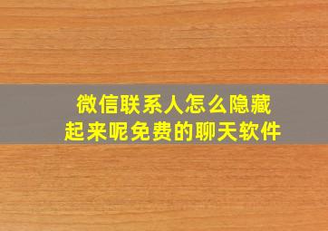 微信联系人怎么隐藏起来呢免费的聊天软件