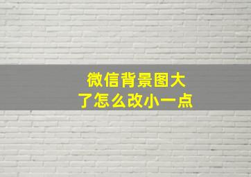 微信背景图大了怎么改小一点