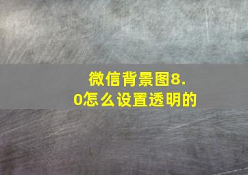 微信背景图8.0怎么设置透明的