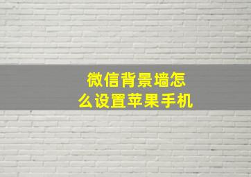 微信背景墙怎么设置苹果手机