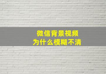 微信背景视频为什么模糊不清