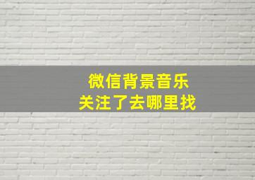 微信背景音乐关注了去哪里找