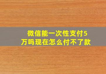 微信能一次性支付5万吗现在怎么付不了款