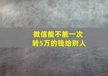 微信能不能一次转5万的钱给别人