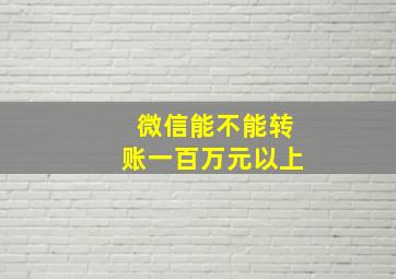 微信能不能转账一百万元以上