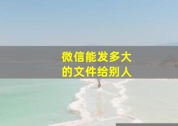 微信能发多大的文件给别人