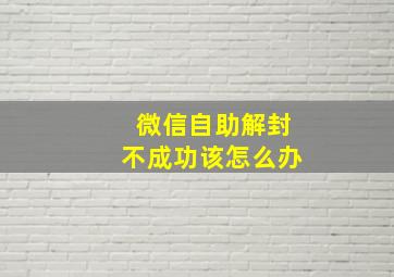 微信自助解封不成功该怎么办