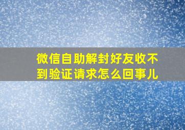 微信自助解封好友收不到验证请求怎么回事儿