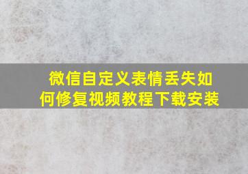 微信自定义表情丢失如何修复视频教程下载安装