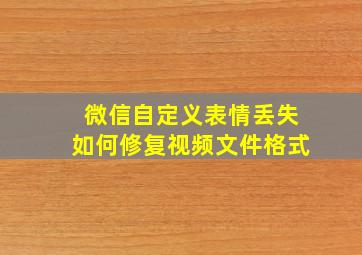 微信自定义表情丢失如何修复视频文件格式