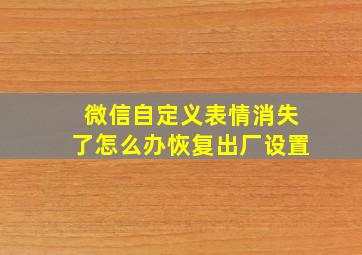 微信自定义表情消失了怎么办恢复出厂设置