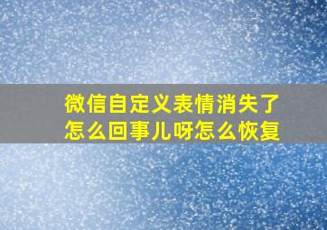 微信自定义表情消失了怎么回事儿呀怎么恢复