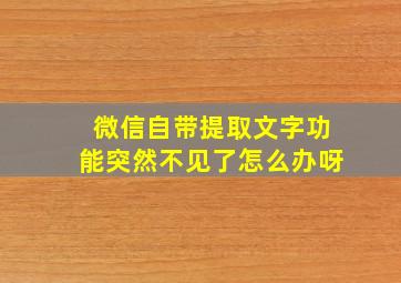 微信自带提取文字功能突然不见了怎么办呀