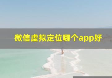 微信虚拟定位哪个app好