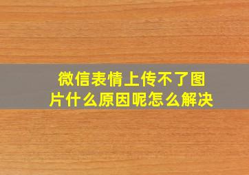 微信表情上传不了图片什么原因呢怎么解决