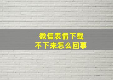 微信表情下载不下来怎么回事