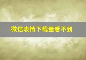 微信表情下载量看不到