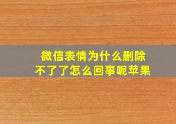 微信表情为什么删除不了了怎么回事呢苹果