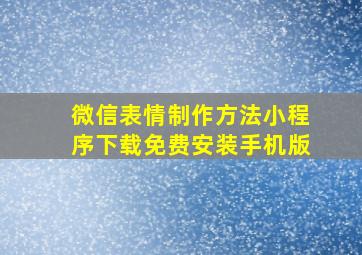 微信表情制作方法小程序下载免费安装手机版