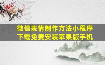 微信表情制作方法小程序下载免费安装苹果版手机