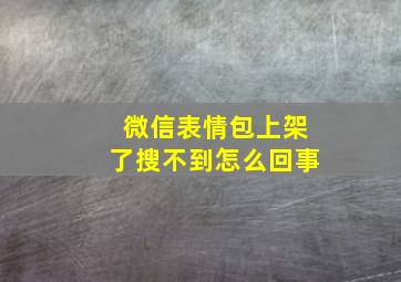 微信表情包上架了搜不到怎么回事