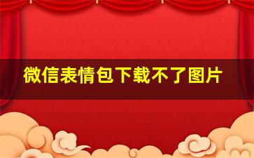 微信表情包下载不了图片