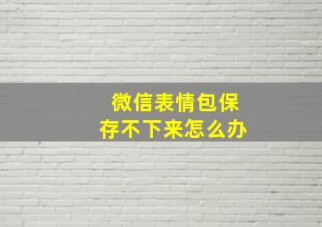 微信表情包保存不下来怎么办