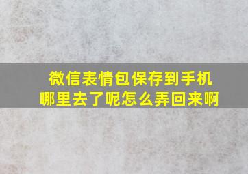 微信表情包保存到手机哪里去了呢怎么弄回来啊