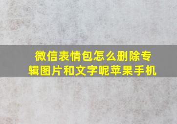 微信表情包怎么删除专辑图片和文字呢苹果手机