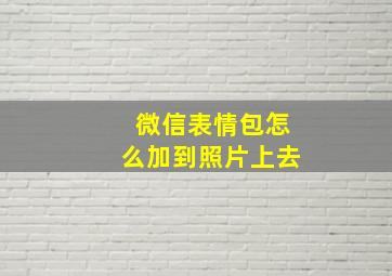 微信表情包怎么加到照片上去