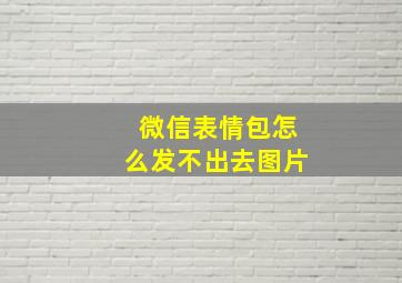 微信表情包怎么发不出去图片