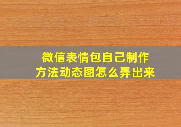 微信表情包自己制作方法动态图怎么弄出来