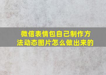 微信表情包自己制作方法动态图片怎么做出来的