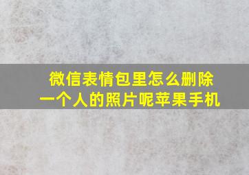 微信表情包里怎么删除一个人的照片呢苹果手机