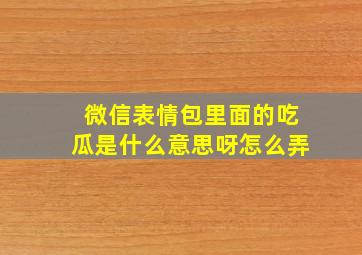 微信表情包里面的吃瓜是什么意思呀怎么弄