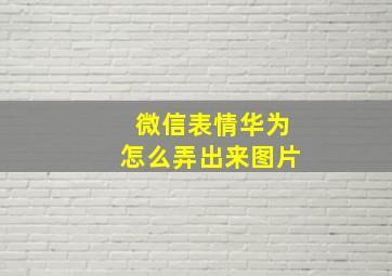 微信表情华为怎么弄出来图片