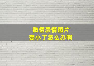 微信表情图片变小了怎么办啊