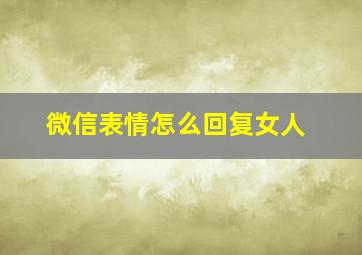 微信表情怎么回复女人