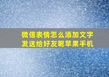 微信表情怎么添加文字发送给好友呢苹果手机