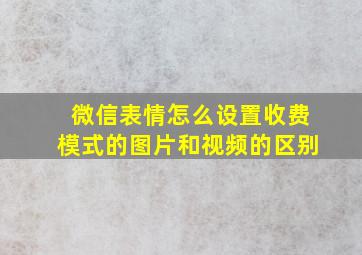 微信表情怎么设置收费模式的图片和视频的区别