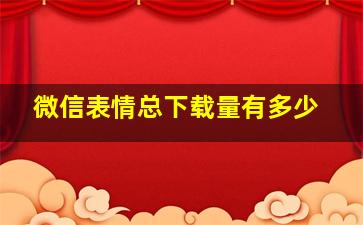 微信表情总下载量有多少