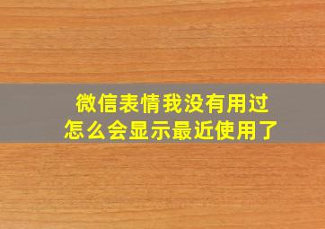 微信表情我没有用过怎么会显示最近使用了