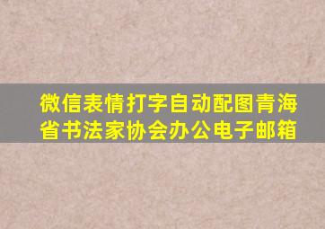 微信表情打字自动配图青海省书法家协会办公电子邮箱