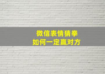 微信表情猜拳如何一定赢对方